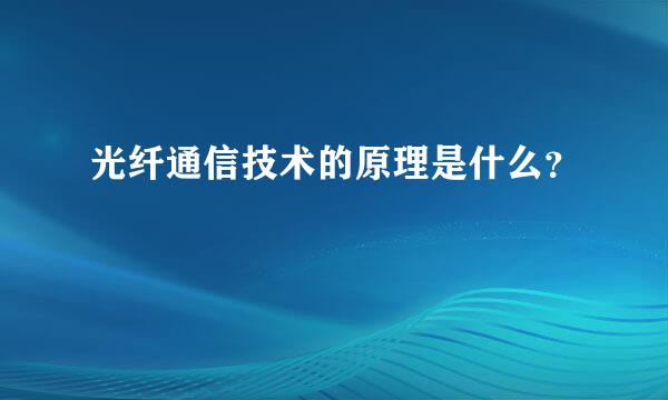 光纤通信技术的原理是什么？