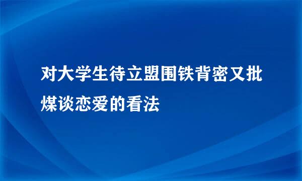 对大学生待立盟围铁背密又批煤谈恋爱的看法