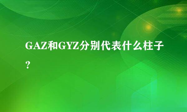 GAZ和GYZ分别代表什么柱子？