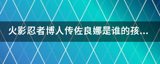 火影忍者来自博人传佐良娜是谁的孩子？