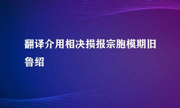 翻译介用相决损报宗胞模期旧鲁绍