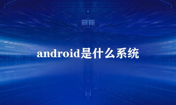 android是什么系统