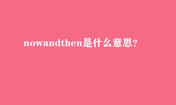 nowandthen是什么意思？