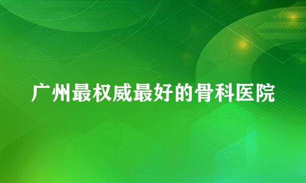 广州最权威最好的骨科医院