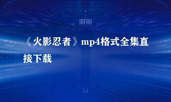 《火影忍者》mp4格式全集直接下载