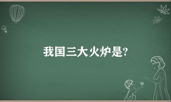 我国三大火炉是?