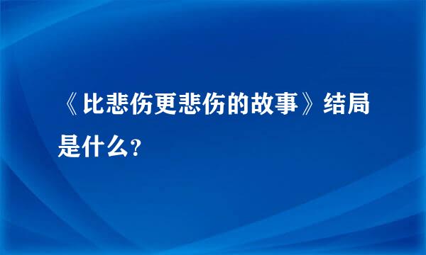 《比悲伤更悲伤的故事》结局是什么？