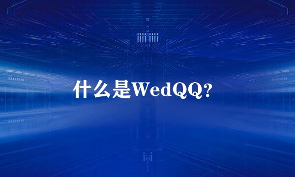 什么是WedQQ？