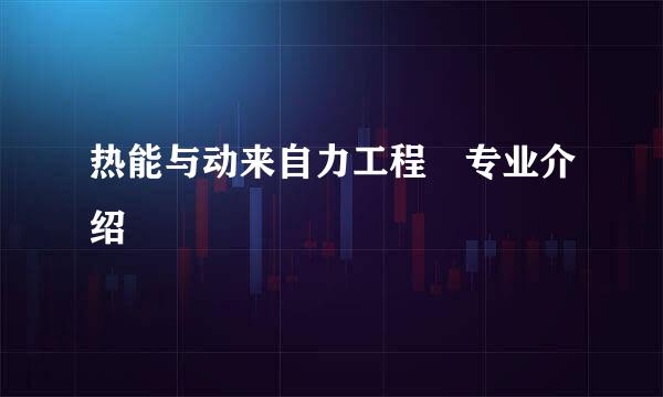 热能与动来自力工程 专业介绍