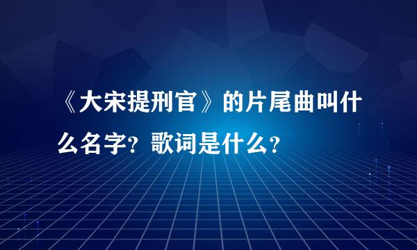 《大宋提刑官》的片尾曲叫什么名字？歌词是什么？