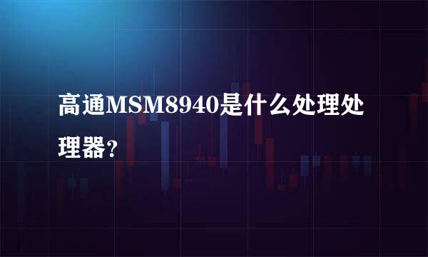 高通MSM8940是什么处理处理器？