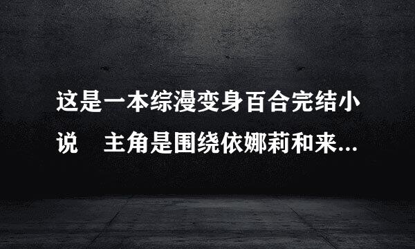 这是一本综漫变身百合完结小说 主角是围绕依娜莉和来自阿尔托利亚的故事