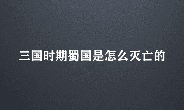 三国时期蜀国是怎么灭亡的