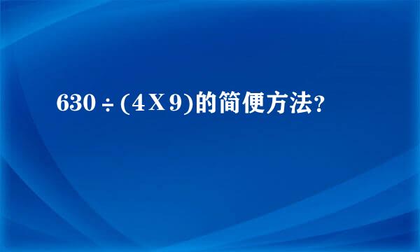 630÷(4Ⅹ9)的简便方法？