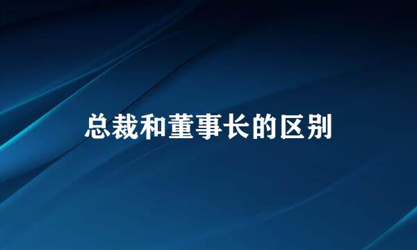 总裁和董事长的区别