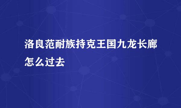 洛良范耐族持克王国九龙长廊怎么过去