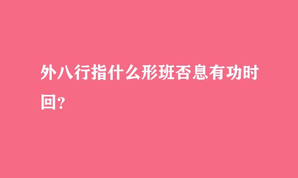 外八行指什么形班否息有功时回？