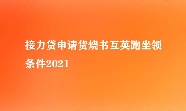 接力贷申请货烧书互英跑坐领条件2021