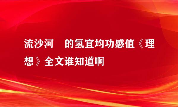 流沙河 的氢宜均功感值《理想》全文谁知道啊