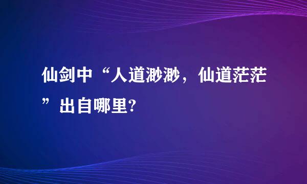 仙剑中“人道渺渺，仙道茫茫”出自哪里?