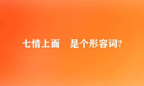 七情上面 是个形容词?