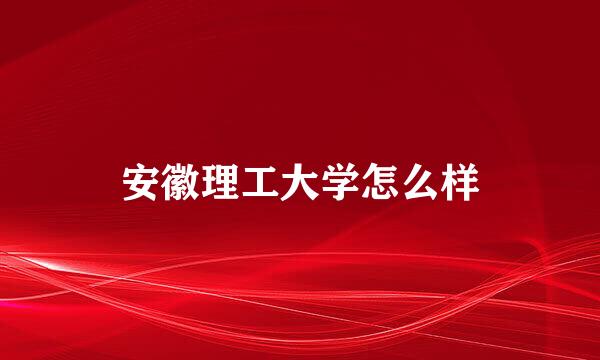 安徽理工大学怎么样