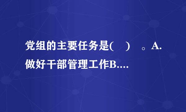 党组的主要任务是( ) 。A.做好干部管理工作B.负责贯彻执行党来自的路线、方针、政策C.讨论和决定本单位的重大问题D.团结.般..