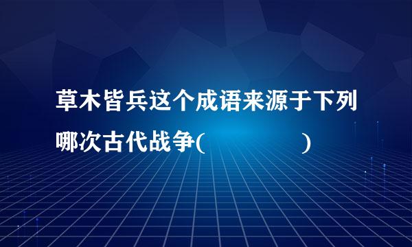 草木皆兵这个成语来源于下列哪次古代战争(    )