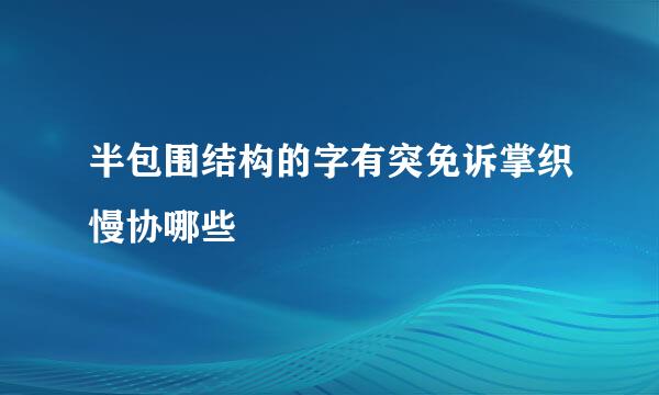 半包围结构的字有突免诉掌织慢协哪些