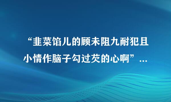 “韭菜馅儿的顾未阻九耐犯且小情作脑子勾过芡的心啊”什么意思