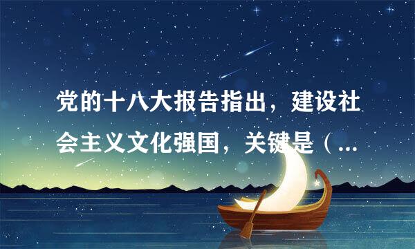 党的十八大报告指出，建设社会主义文化强国，关键是（）来自。