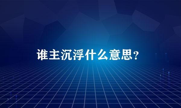 谁主沉浮什么意思？