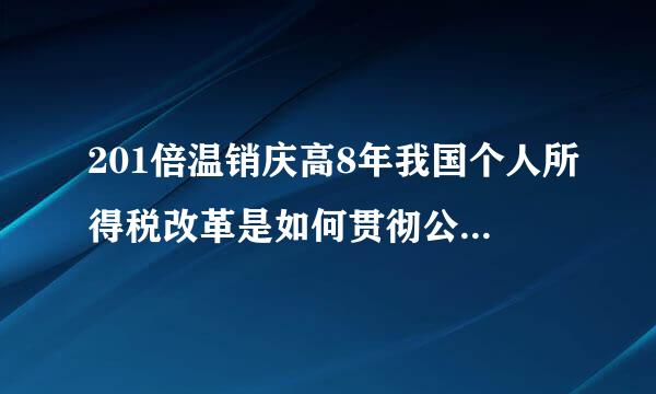 201倍温销庆高8年我国个人所得税改革是如何贯彻公平原则的？