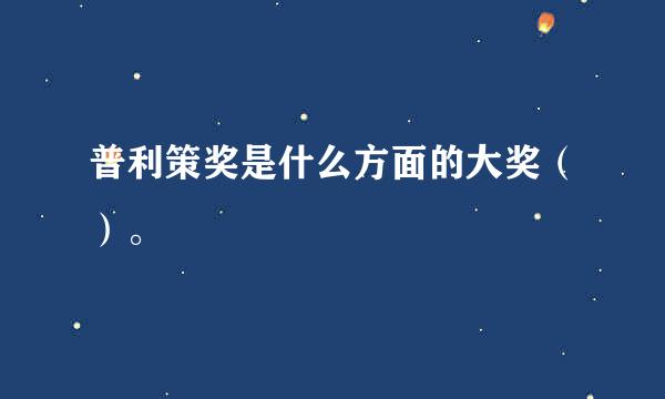 普利策奖是什么方面的大奖（）。