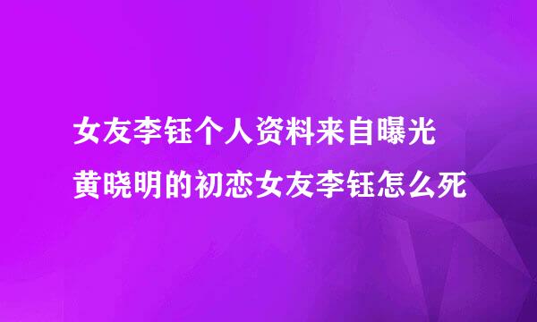 女友李钰个人资料来自曝光 黄晓明的初恋女友李钰怎么死