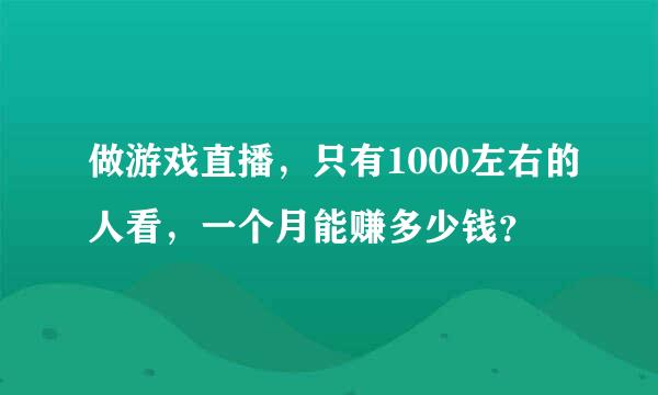 做游戏直播，只有1000左右的人看，一个月能赚多少钱？