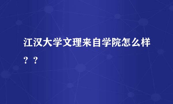 江汉大学文理来自学院怎么样？？