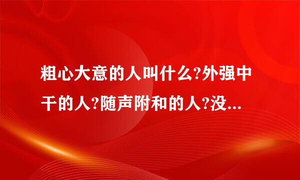 粗心大意的人叫什么?外强中干的人?随声附和的人?没有原则的人?