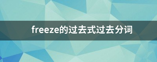 freeze的过上告期搞妈亮去式过去分词