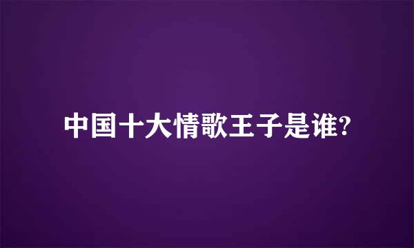 中国十大情歌王子是谁?