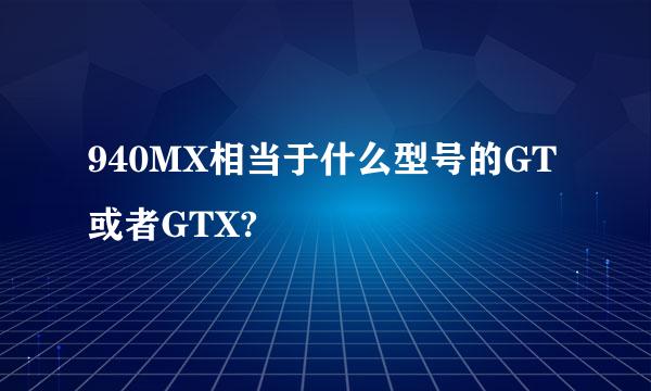 940MX相当于什么型号的GT或者GTX?