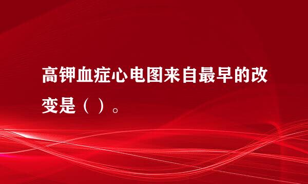 高钾血症心电图来自最早的改变是（）。