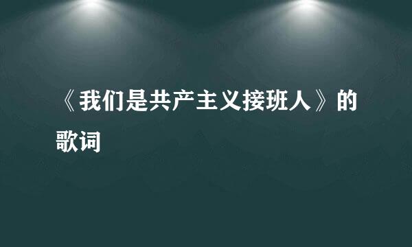 《我们是共产主义接班人》的歌词