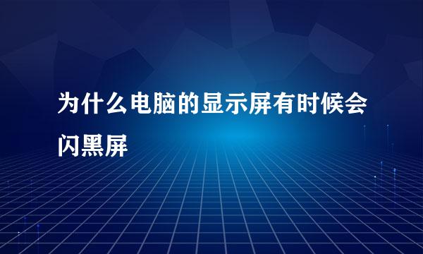 为什么电脑的显示屏有时候会闪黑屏