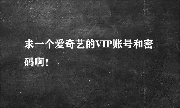 求一个爱奇艺的VIP账号和密码啊！