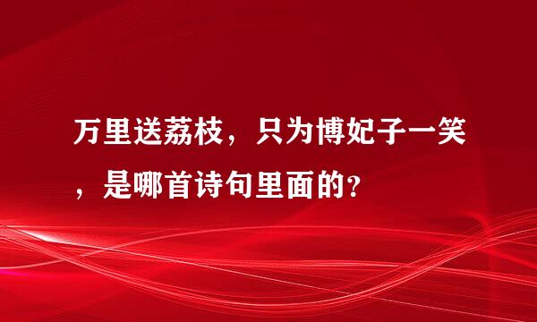 万里送荔枝，只为博妃子一笑，是哪首诗句里面的？