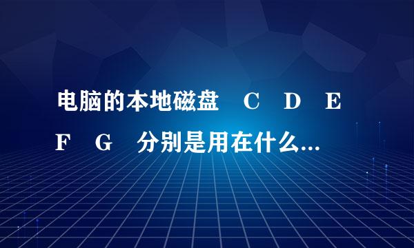 电脑的本地磁盘 C D E F G 分别是用在什么方面的。