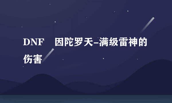 DNF 因陀罗天-满级雷神的伤害