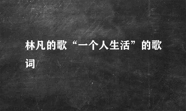 林凡的歌“一个人生活”的歌词