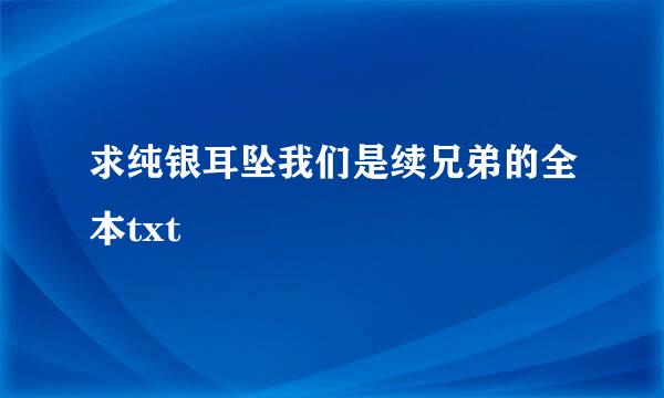 求纯银耳坠我们是续兄弟的全本txt